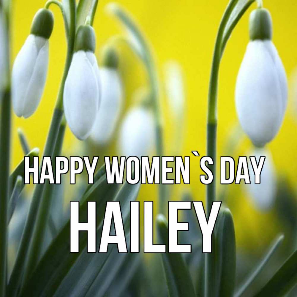 Greetings card с именем, Hailey happy women`s day весенние цветы Greetings with text for free download 